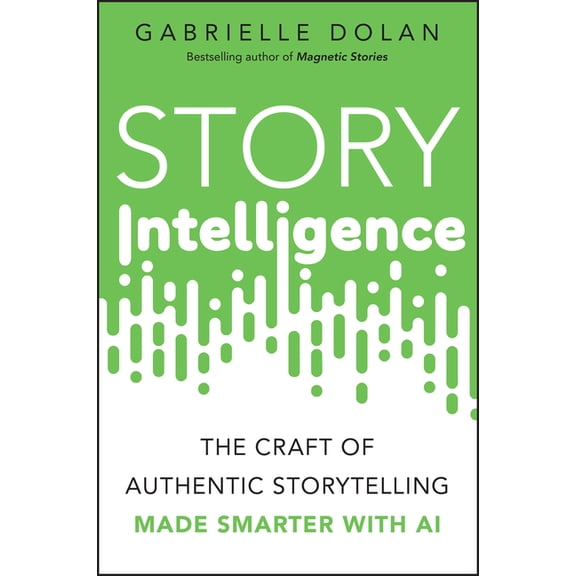 Story Intelligence: The Craft of Authentic Storytelling, Made Smarter with AI, (Paperback)