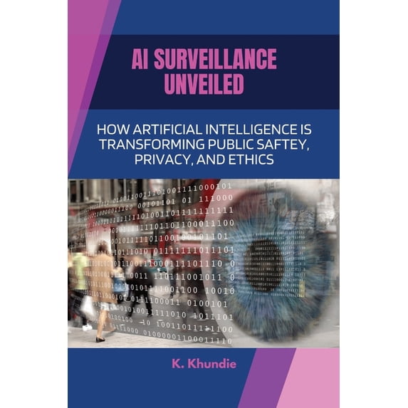 AI Surveillance Unveiled: How Artificial Intelligence Is Transforming Public Safety, Privacy, and Ethics, (Paperback)