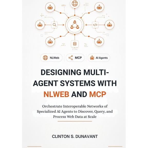 The AI Systems Architect Designing Multi-Agent Systems with NLWeb and MCP: Orchestrate Interoperable Networks of Specialized AI Agents to Discove, Book 1, (Paperback)