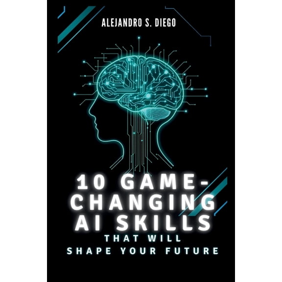 AI and Tech Updates 10 Game-Changing AI Skills That Will SHAPE YOUR FUTURE: What You Must Learn Now to Lead in the Age of Artificial Intelli, (Paperback)