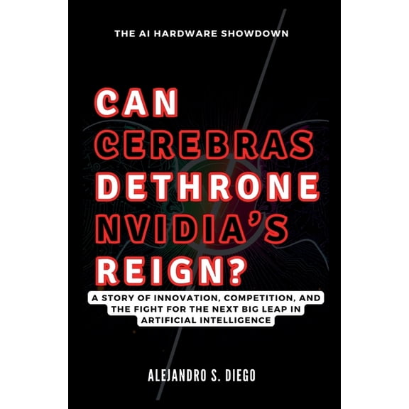 AI and Tech Updates CAN CEREBRAS DETHRONE NVIDIA'S REIGN? The AI Hardware Showdown: A Story of Innovation, Competition, and the Fight for th, (Paperback)