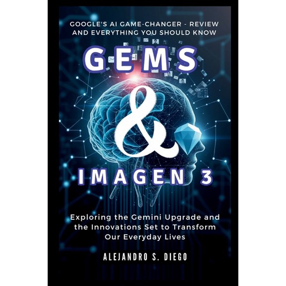 AI and Tech Updates Gems & Imagen 3: Google's AI Game-Changer - Review and Everything You Should Know: Exploring the Gemini Upgrade, (Paperback)