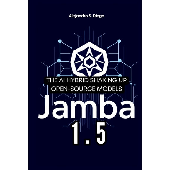 AI and Tech Updates Jamba 1.5: The AI Hybrid Shaking Up Open-Source Models: A Deep Dive into AI21 Labs' Revolutionary Architecture and , (Paperback)