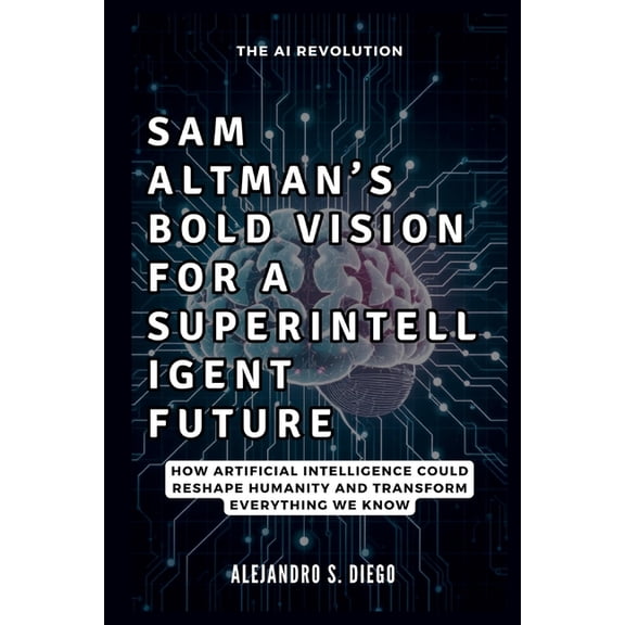 AI and Tech Updates Sam Altman's Bold Vision for a Superintelligent Future: The AI Revolution: How Artificial Intelligence Could Reshape Hum, (Paperback)