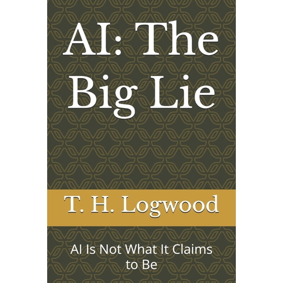 AI: The Big Lie: AI Is Not What It Claims to Be, (Paperback)