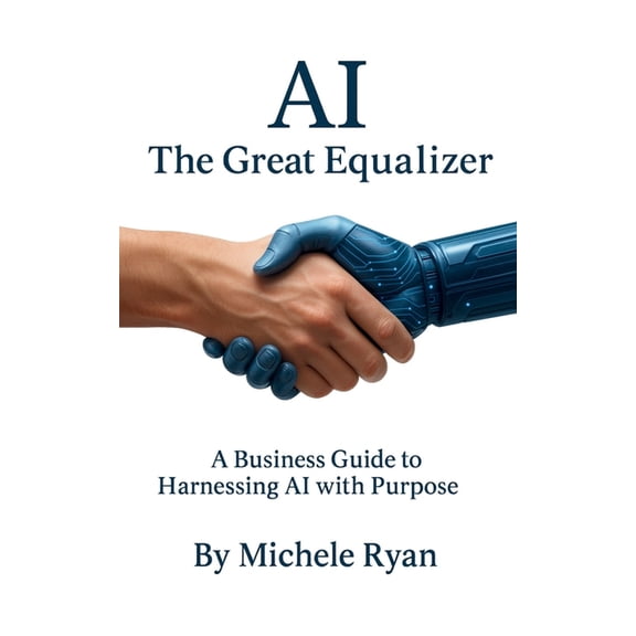 AI: The Great Equalizer: A Business Guide to Harnessing AI with Purpose, (Paperback)