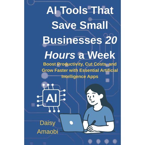 AI Tools That Save Small Businesses 20 Hours a Week: Practical AI tools to save time, cut costs, and grow your small bus, (Paperback)