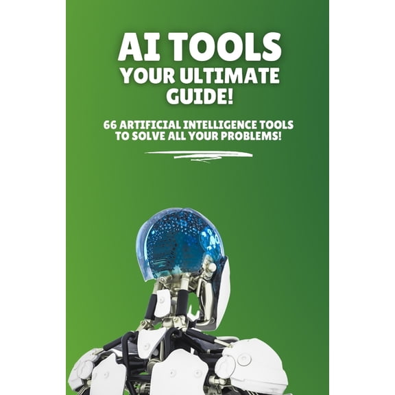 AI Tools - Your Ultimate Guide!: 66 artificial intelligence tools to solve all your problems!