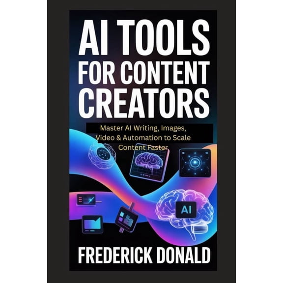AI Tools for Content Creators: Master AI Writing, Images, Video and Automation to Scale Content Faster, (Paperback)