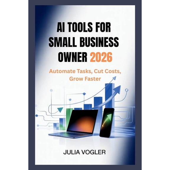 AI Tools for Small Business Owners 2026: Automate Tasks, Cut Costs, Grow Faster, (Paperback)