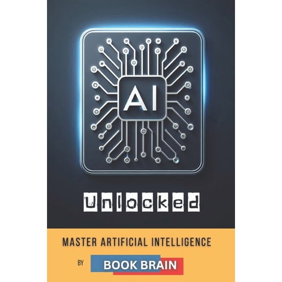 AI Unlocked: Master Artificial Intelligence, Explore Its Future, and Harness AI Tools for Success in Business, Creativit, (Paperback)