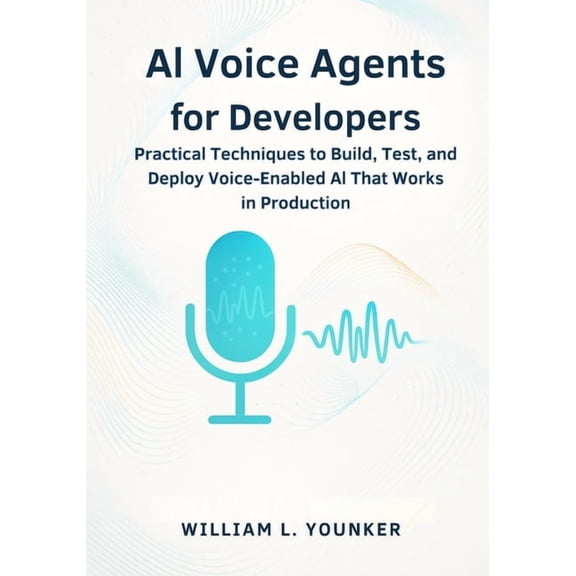 AI Agents & Developer Guides AI Voice Agents for Developers: Practical Techniques to Build, Test, and Deploy Voice-Enabled AI That Works in Productio, Book 3, (Paperback)