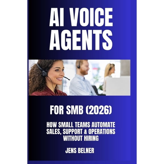 AI Automation Agents AI Voice Agents for SMBs (2026): How Small Teams Automate Sales, Support & Operations Without Hiring. Beginner to ad, (Paperback)