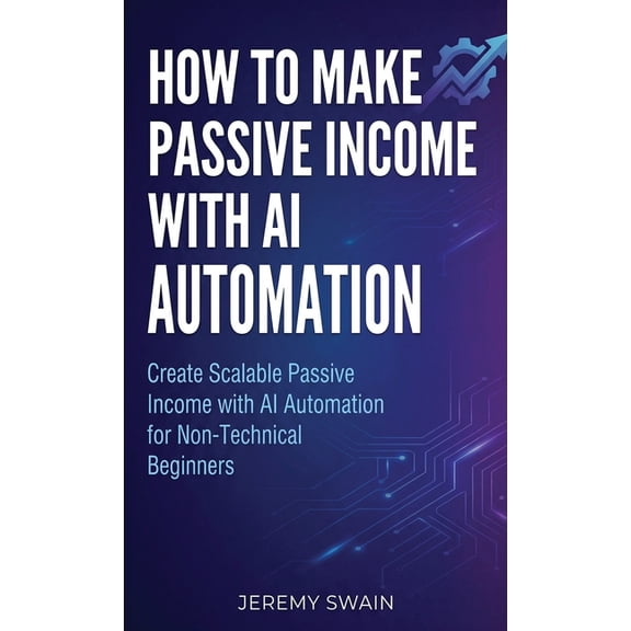The AI Wealth Builders How to Make Passive Income with AI Automation: Create Scalable Passive Income with AI Automation for Non-Technical Begin, Book 1, (Hardcover)