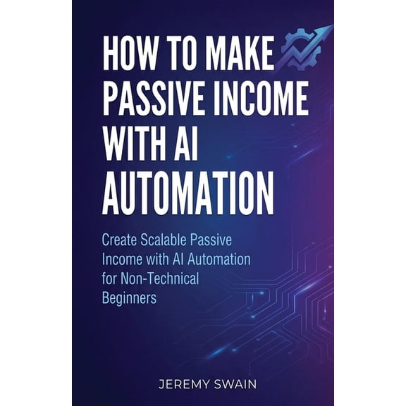 The AI Wealth Builders How to Make Passive Income with AI Automation: Create Scalable Passive Income with AI Automation for Non-Technical Begin, Book 1, (Paperback)
