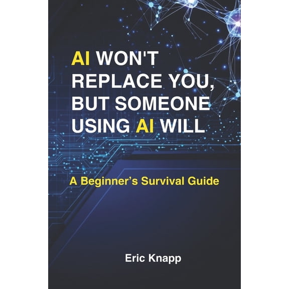 AI Won't Replace You, But Someone Using AI Will: A Beginner's Survival Guide, (Paperback)