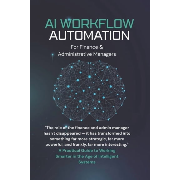 AI Workflow Automation for Finance & Administrative Managers: A Practical Guide to Working Smarter in the Age of Intelli, (Paperback)