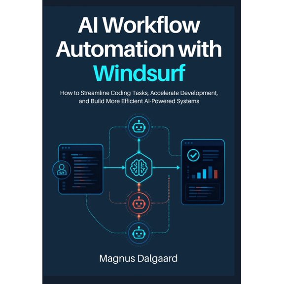 The AI-Powered Developer Series: Practic AI Workflow Automation with Windsurf: How to Streamline Coding Tasks, Accelerate Development, and Build More Efficient A, Book 3, (Paperback)