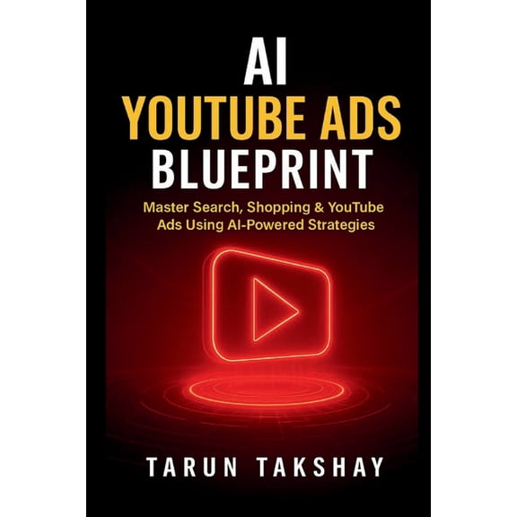 AI YouTube Ads Blueprint: Master Search, Shopping & YouTube Ads Using AI-Powered Strategies, (Paperback)