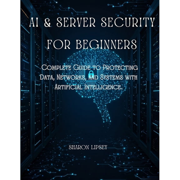 AI & Server Security for Beginners: The Complete Guide to Protecting Data, Networks, and Systems with Artificial Int, (Paperback)