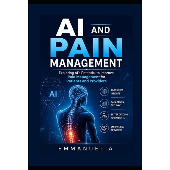 AI and Pain Management: Exploring AI's Potential to Improve Pain Management for Patients and Providers, (Paperback)