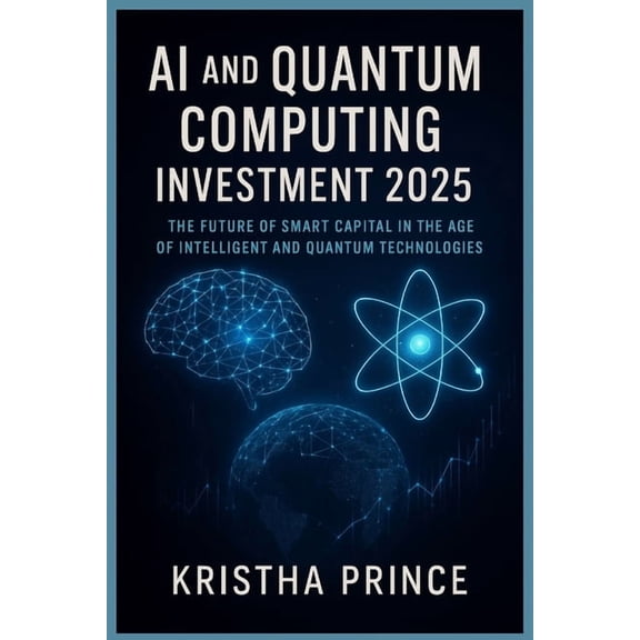 AI and Quantum Computing Investment 2025: The Future of Smart Capital in the Age of Intelligent and Quantum Technologies, (Paperback)