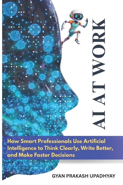 AI at Work: How Smart Professionals Use Artificial Intelligence to ...