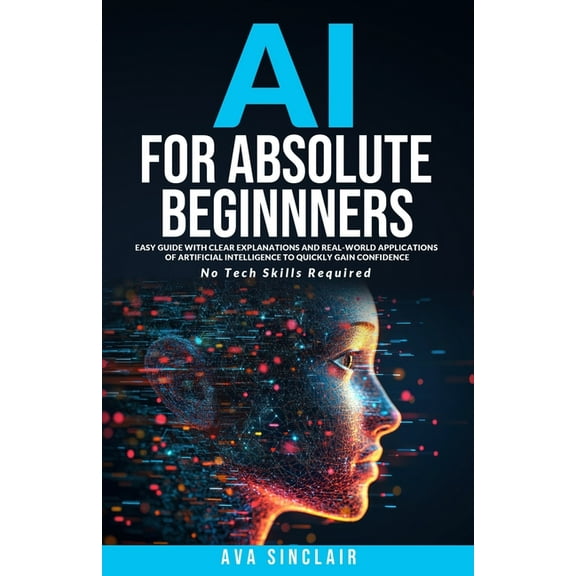 AI for Absolute Beginners: Easy Guide with Clear Explanations and Real-World Applications of Artificial Intelligence to , (Paperback)