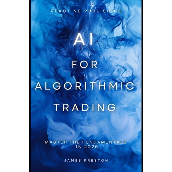 Market AI AI for Algorithmic Trading: Master the Fundamentals in 2025: A Comprehensive Guide, Book 5, (Paperback)