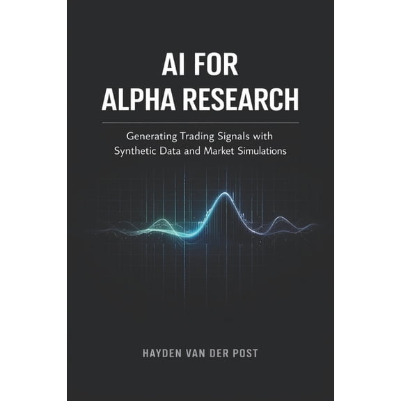 AI for Alpha Research: Generating Trading Signals with Synthetic Data and Market Simulations: A Comprehensive Guide, (Paperback)