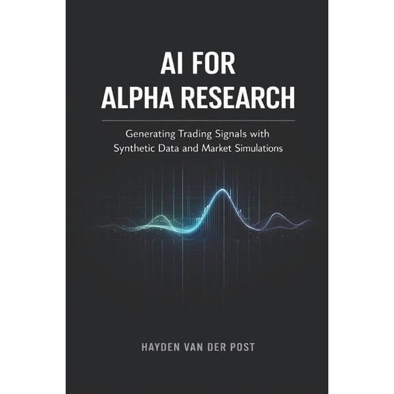 AI for Alpha Research: Generating Trading Signals with Synthetic Data and Market Simulations: A Comprehensive Guide, (Paperback)