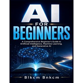 AI for Beginners: A Comprehensive Beginner's Guide to Artificial Intelligence, Machine Learning, and Generative AI, (Paperback)