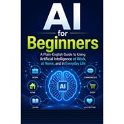 The Plain-English AI AI for Beginners A Plain-English Guide to Using Artificial Intelligence at Work, at Home, and in Everyday Life, Book 1, Paperback