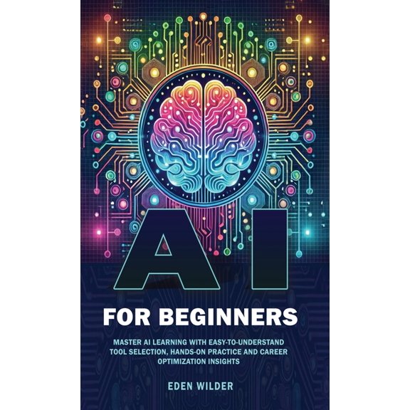 AI for Beginners: Master AI Learning With Easy-to-Understand Tool Selection, Hands-On Practice and Career Optimization I, (Hardcover)