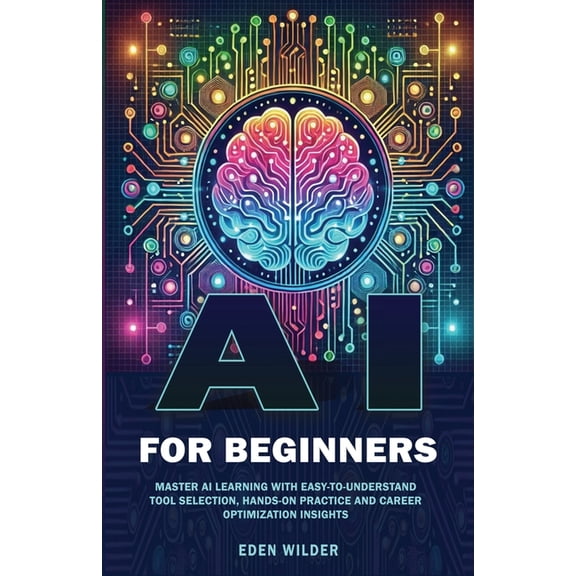 AI for Beginners: Master AI Learning With Easy-to-Understand Tool Selection, Hands-On Practice and Career Optimization I, (Paperback)