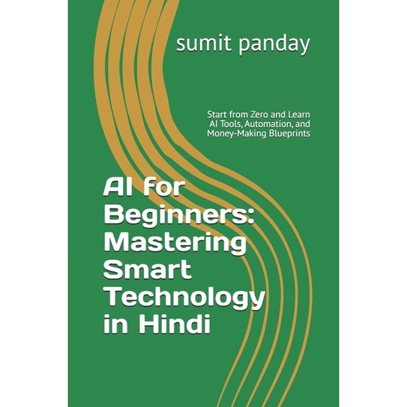 AI for Beginners: Mastering Smart Technology in Hindi: Start from Zero and Learn AI Tools, Automation, and Money-Making , (Paperback)