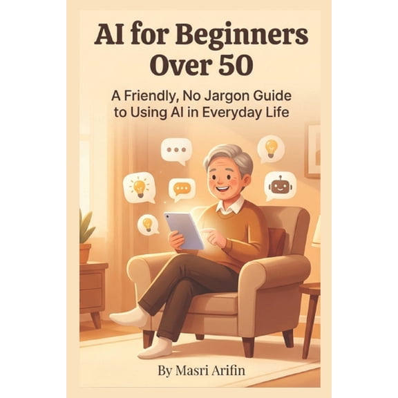 AI for Beginners Over 50: A Friendly, No-Jargon Guide to Using AI in Everyday Life, (Paperback)