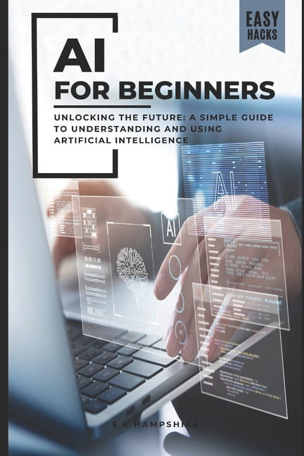 AI for Beginners: Unlocking the Future: A Simple Guide to Understanding ...