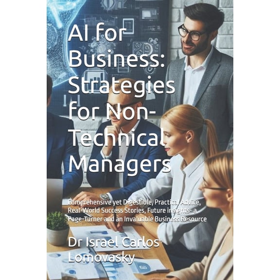 Artificial Intelligence Without Coding AI for Business: Strategies for Non-Technical Managers: Comprehensive yet Digestible, Practical Advice, Real-World Succe, (Paperback)