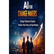 AI for Change Makers Strategic Playbook for Business Analyst, Product Owners and Project Managers, Paperback