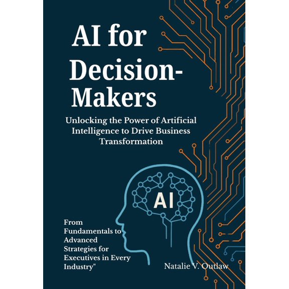 AI for Decision-Makers: Unlocking the Power of Artificial Intelligence to Drive Business Transformation: From Fundamenta, (Paperback)