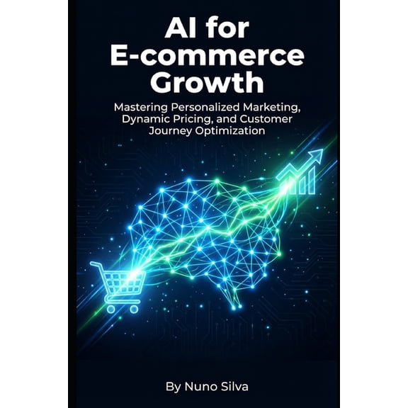 AI for E-commerce Growth: Mastering Personalized Marketing, Dynamic Pricing, and Customer Journey Optimization, (Paperback)