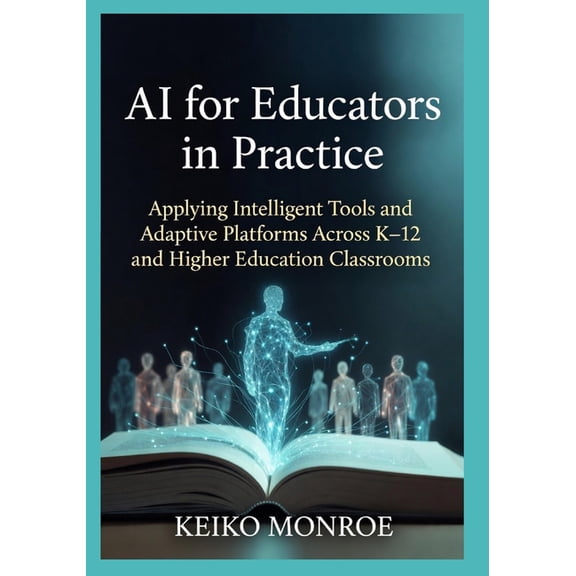 AI for Educators in Practice: Applying Intelligent Tools and Adaptive Platforms Across K-12 and Higher Education Classro, (Paperback)