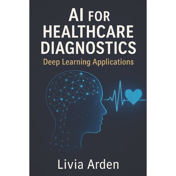 AI for Healthcare Diagnostics: Deep Learning Applications: Building Intelligent Models for Medical Imaging and Disease D, (Paperback)