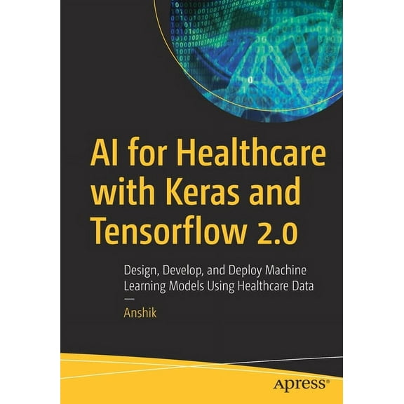 AI for Healthcare with Keras and Tensorflow 2.0: Design, Develop, and Deploy Machine Learning Models Using Healthcare Da, (Paperback)