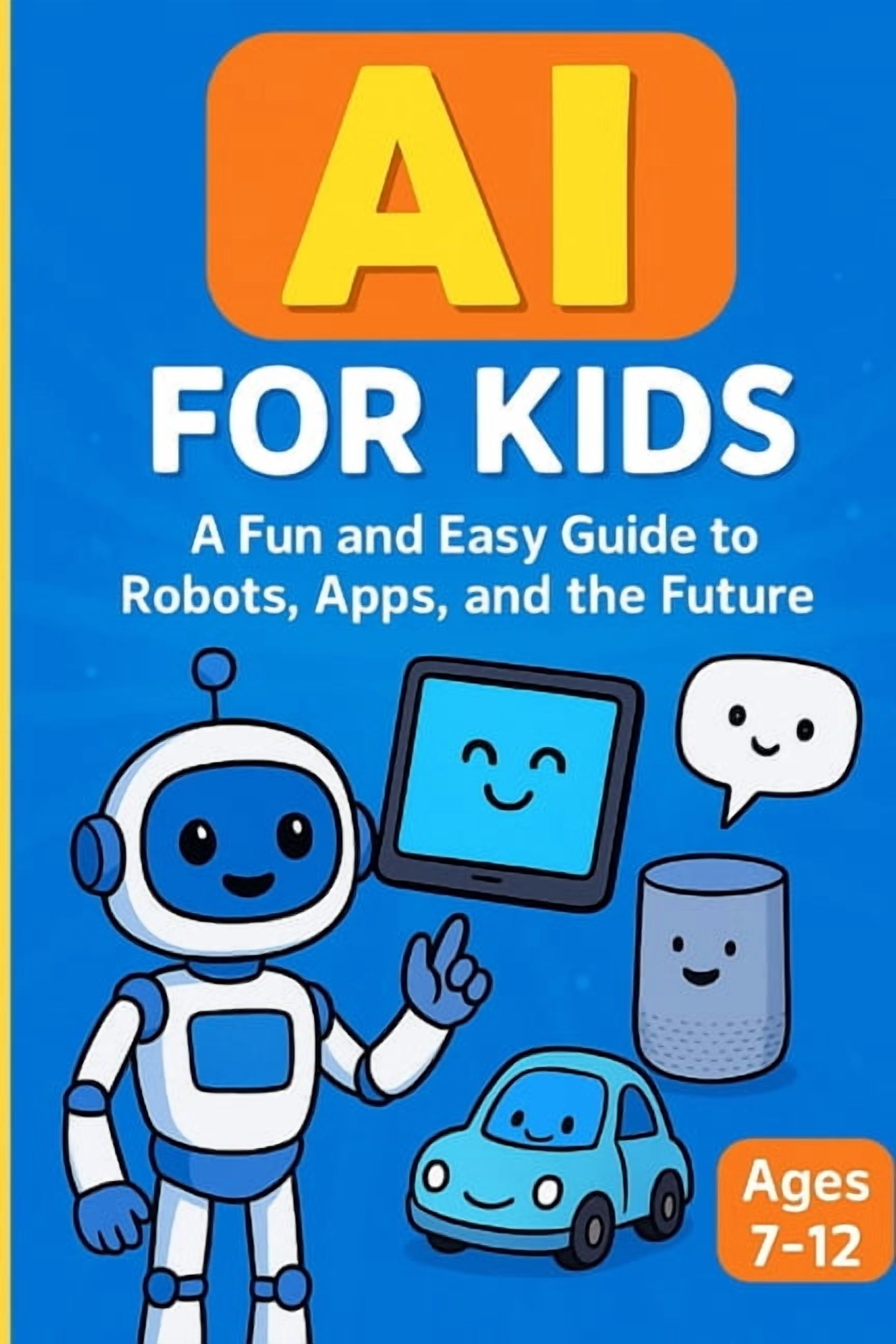 AI Creator Mastery AI for Kids: A Fun and Easy Guide to Robots, Apps ...
