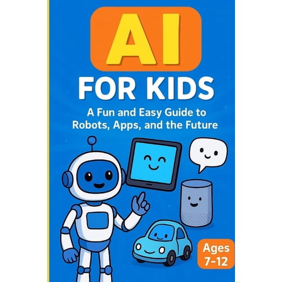 AI for Kids: A Fun and Easy Guide to Robots, Apps, and the Future: An Engaging AI Learning Book for Kids Ages 7-12 with , (Paperback)