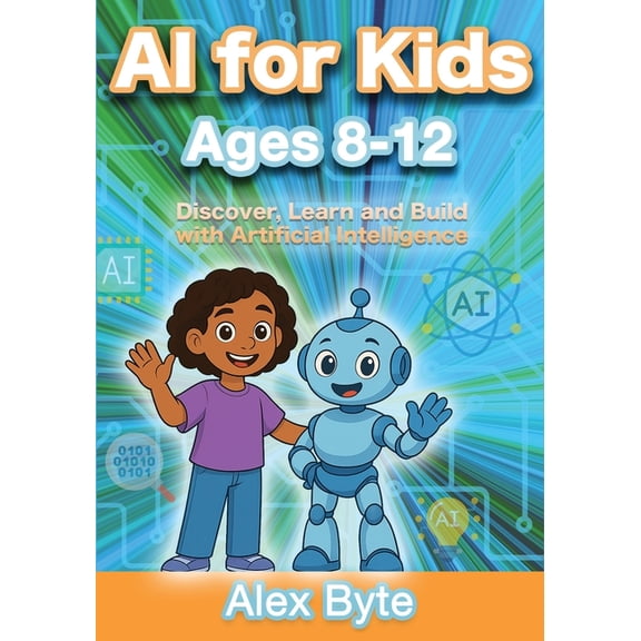 AI for Kids Ages 8-12 Discover, Learn and Build with Artificial Intelligence: A Complete Introduction to Machine Learnin, (Paperback)