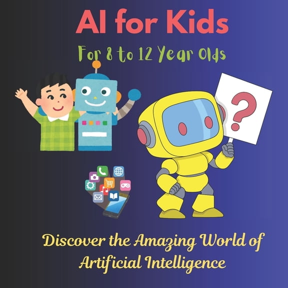 AI for Kids: Discover the Amazing World of Artificial Intelligence: Learn How AI Works with Fun Facts, Quizzes, and Cool, (Paperback)