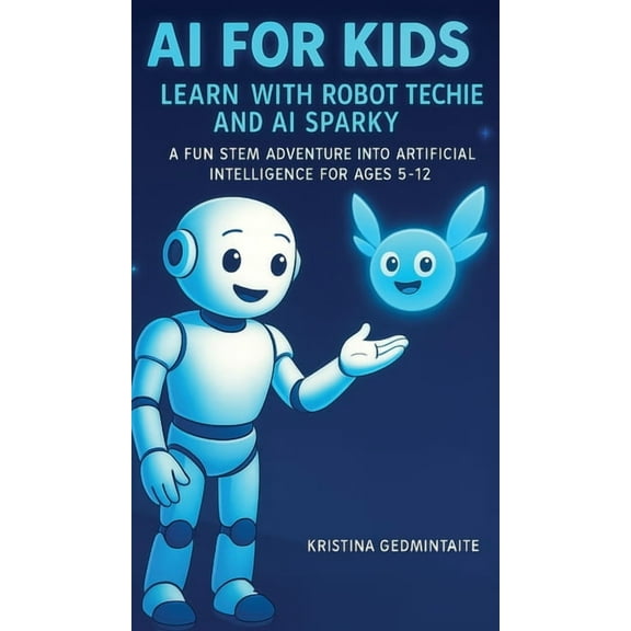 AI for Kids: Learn with Robot Techie and AI Sparky: A Fun STEM Adventure into Artificial Intelligence for Ages 5-12, (Hardcover)